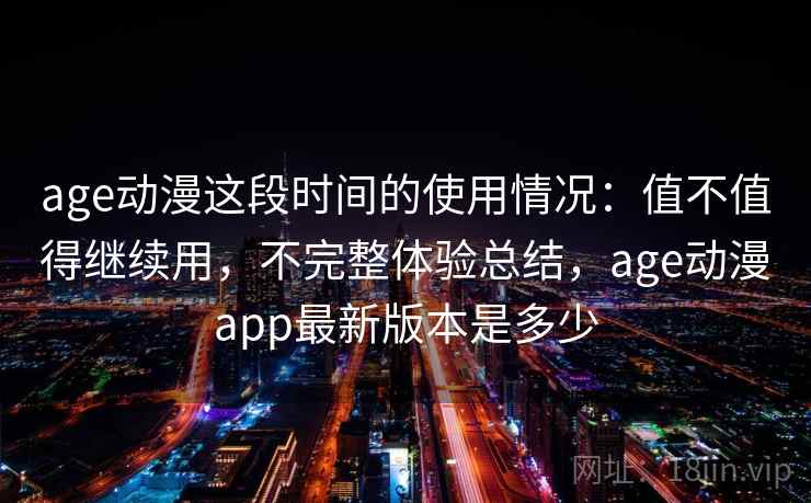 age动漫这段时间的使用情况：值不值得继续用，不完整体验总结，age动漫app最新版本是多少  第2张