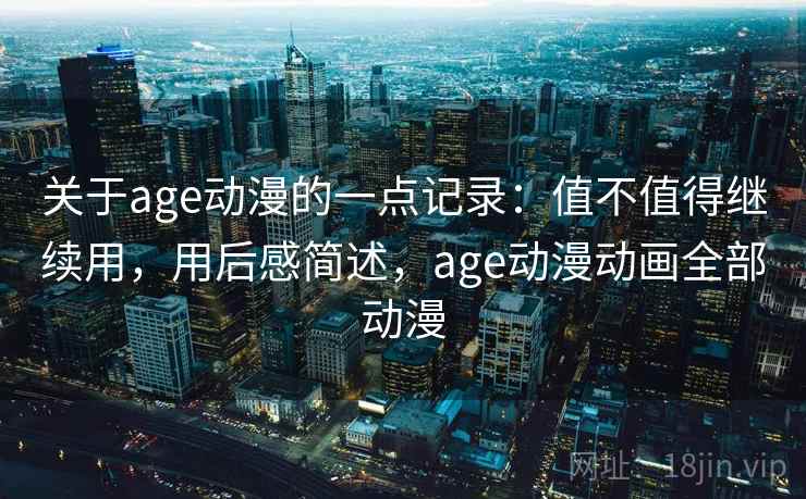 关于age动漫的一点记录：值不值得继续用，用后感简述，age动漫动画全部动漫  第2张