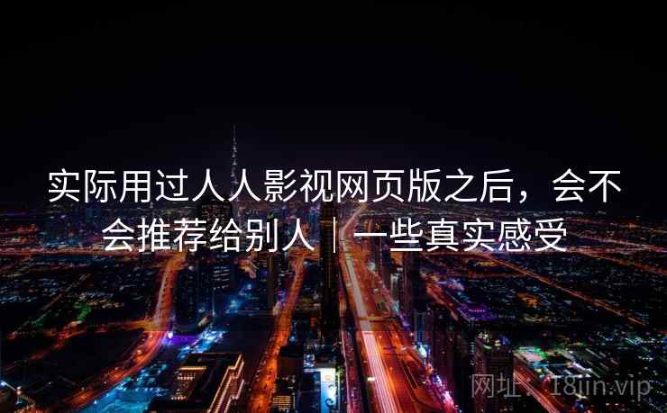 实际用过人人影视网页版之后，会不会推荐给别人｜一些真实感受  第2张