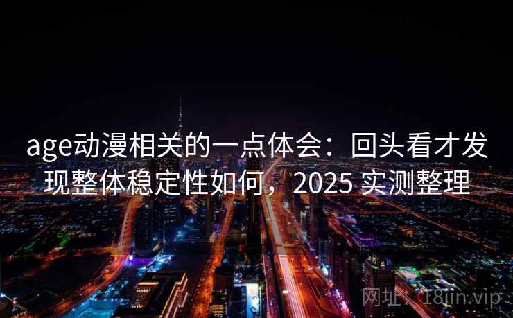 age动漫相关的一点体会：回头看才发现整体稳定性如何，2025 实测整理  第2张