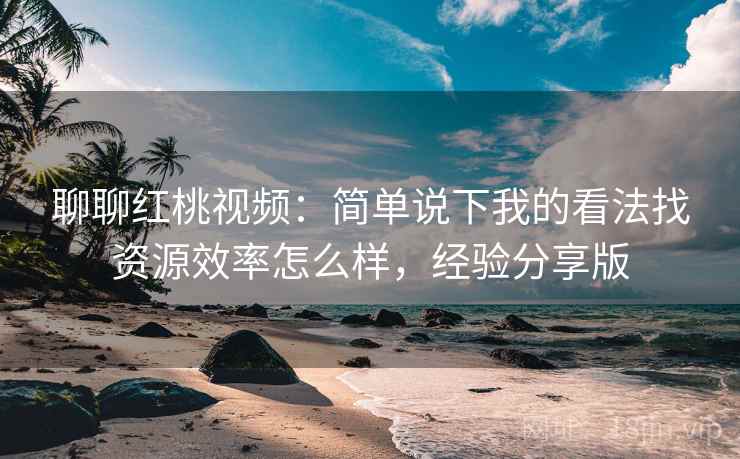 聊聊红桃视频:简单说下我的看法找资源效率怎么样,经验分享版 第2张 聊聊红桃视频:简单说下我的看法找资源效率怎么样,经验分享版 第2张