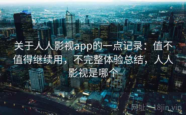 关于人人影视app的一点记录:值不值得继续用,不完整体验总结,人人影视是哪个 第1张 关于人人影视app的一点记录:值不值得继续用,不完整体验总结,人人影视是哪个 第1张