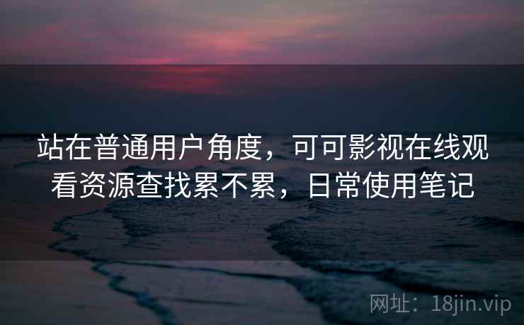 站在普通用户角度，可可影视在线观看资源查找累不累，日常使用笔记