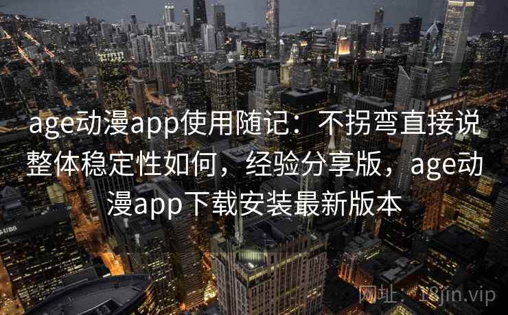 age动漫app使用随记：不拐弯直接说整体稳定性如何，经验分享版，age动漫app下载安装最新版本  第2张