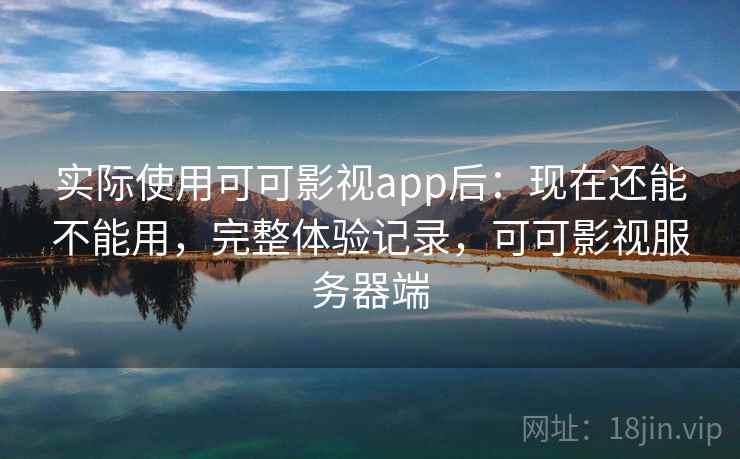 实际使用可可影视app后:现在还能不能用,完整体验记录,可可影视服务器端 第2张 实际使用可可影视app后:现在还能不能用,完整体验记录,可可影视服务器端 第2张