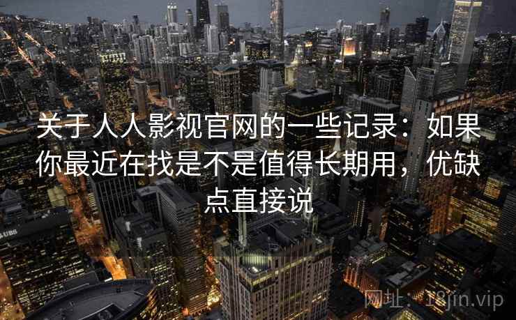 关于人人影视官网的一些记录:如果你最近在找是不是值得长期用,优缺点直接说 第1张 关于人人影视官网的一些记录:如果你最近在找是不是值得长期用,优缺点直接说 第1张