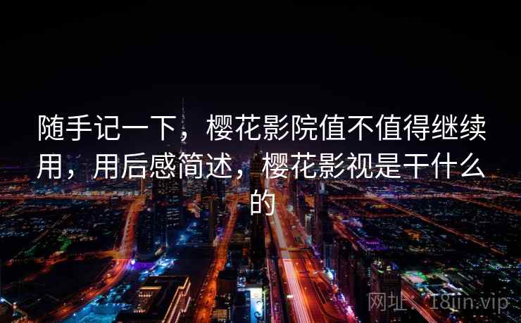 随手记一下,樱花影院值不值得继续用,用后感简述,樱花影视是干什么的 第1张 随手记一下,樱花影院值不值得继续用,用后感简述,樱花影视是干什么的 第1张