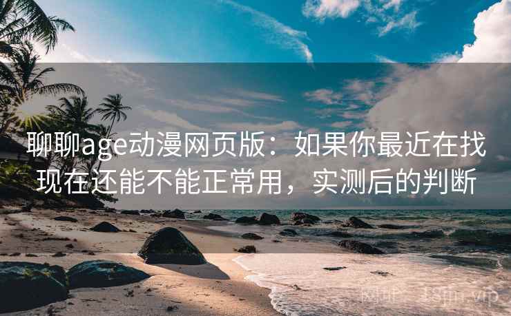 聊聊age动漫网页版：如果你最近在找现在还能不能正常用，实测后的判断  第2张