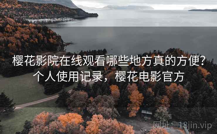 樱花影院在线观看哪些地方真的方便?个人使用记录,樱花电影官方
