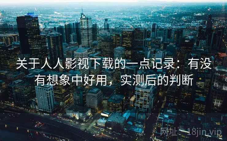 关于人人影视下载的一点记录：有没有想象中好用，实测后的判断