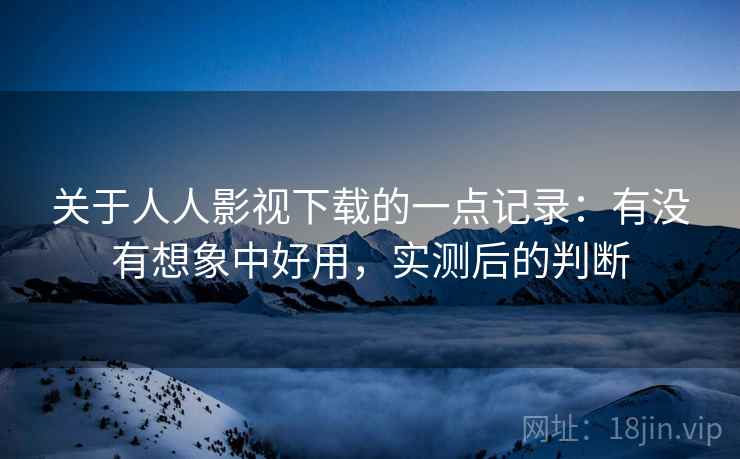 关于人人影视下载的一点记录:有没有想象中好用,实测后的判断 第2张 关于人人影视下载的一点记录:有没有想象中好用,实测后的判断 第2张