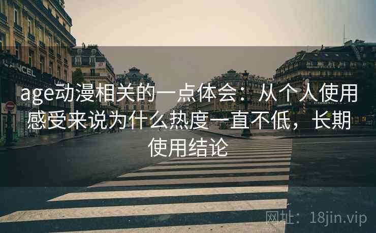 age动漫相关的一点体会：从个人使用感受来说为什么热度一直不低，长期使用结论  第2张