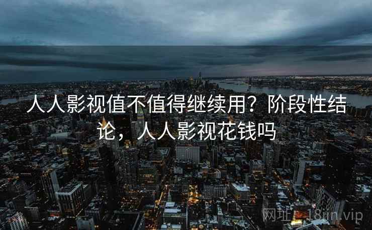 人人影视值不值得继续用？阶段性结论，人人影视花钱吗  第2张