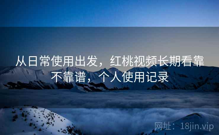 从日常使用出发，红桃视频长期看靠不靠谱，个人使用记录  第2张