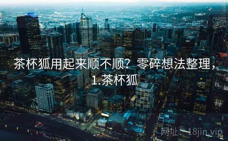 茶杯狐用起来顺不顺？零碎想法整理，1.茶杯狐  第2张