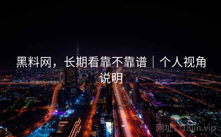 黑料网，长期看靠不靠谱｜个人视角说明  第2张