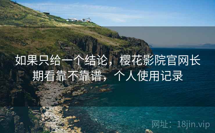 如果只给一个结论，樱花影院官网长期看靠不靠谱，个人使用记录  第2张