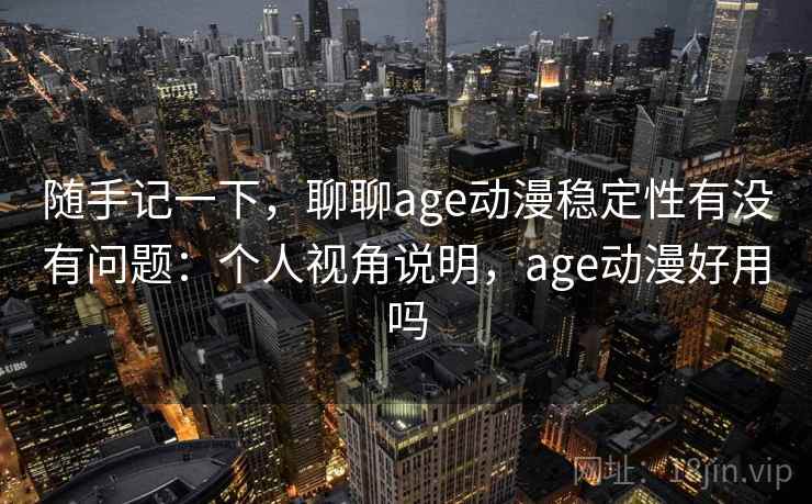 随手记一下，聊聊age动漫稳定性有没有问题：个人视角说明，age动漫好用吗  第2张