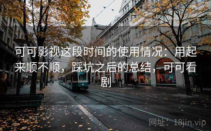 可可影视这段时间的使用情况：用起来顺不顺，踩坑之后的总结，可可看剧  第2张
