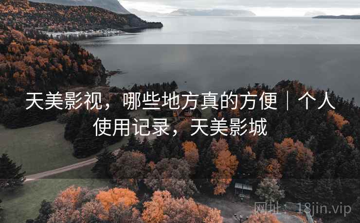 天美影视，哪些地方真的方便｜个人使用记录，天美影城  第2张