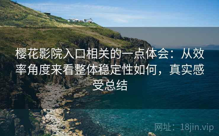 樱花影院入口相关的一点体会:从效率角度来看整体稳定性如何,真实感受总结 第2张 樱花影院入口相关的一点体会:从效率角度来看整体稳定性如何,真实感受总结 第2张