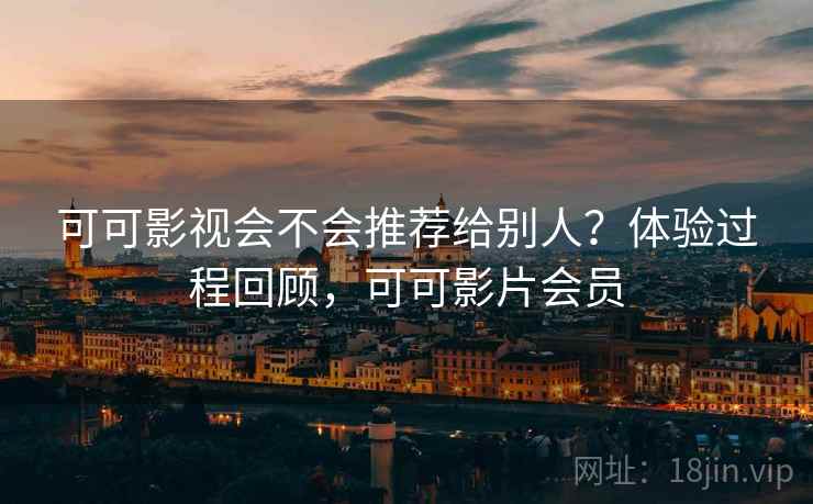 可可影视会不会推荐给别人?体验过程回顾,可可影片会员 第2张 可可影视会不会推荐给别人?体验过程回顾,可可影片会员 第2张