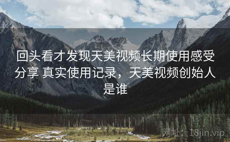 回头看才发现天美视频长期使用感受分享 真实使用记录,天美视频创始人是谁 第2张 回头看才发现天美视频长期使用感受分享 真实使用记录,天美视频创始人是谁 第2张
