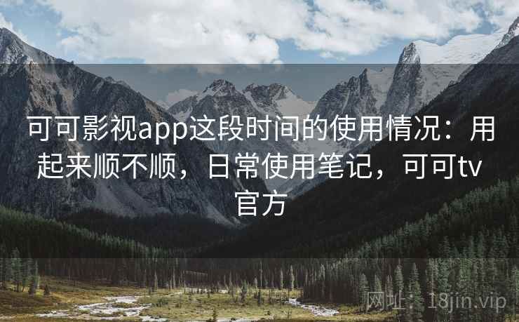 可可影视app这段时间的使用情况：用起来顺不顺，日常使用笔记，可可tv官方  第2张