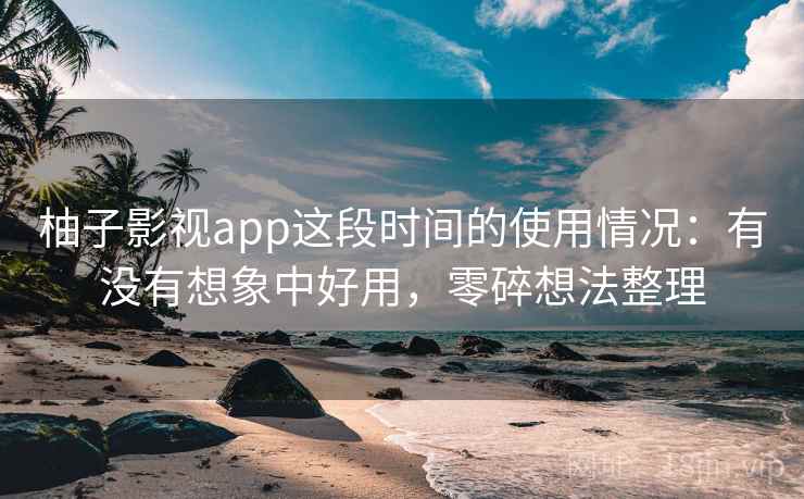 柚子影视app这段时间的使用情况:有没有想象中好用,零碎想法整理 第2张 柚子影视app这段时间的使用情况:有没有想象中好用,零碎想法整理 第2张