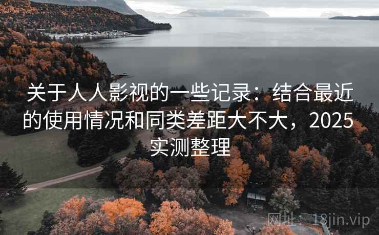 关于人人影视的一些记录:结合最近的使用情况和同类差距大不大,2025 实测整理 第2张 关于人人影视的一些记录:结合最近的使用情况和同类差距大不大,2025 实测整理 第2张