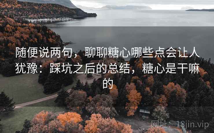 随便说两句，聊聊糖心哪些点会让人犹豫：踩坑之后的总结，糖心是干嘛的