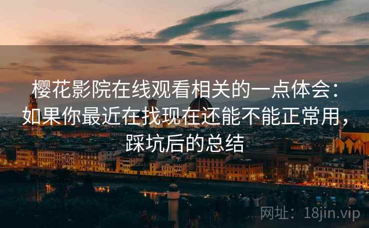 樱花影院在线观看相关的一点体会：如果你最近在找现在还能不能正常用，踩坑后的总结  第2张
