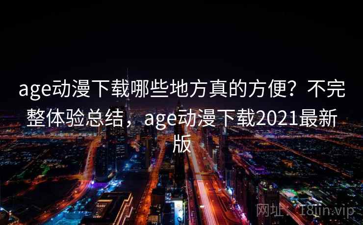 age动漫下载哪些地方真的方便?不完整体验总结,age动漫下载2021最新版 第2张 age动漫下载哪些地方真的方便?不完整体验总结,age动漫下载2021最新版 第2张