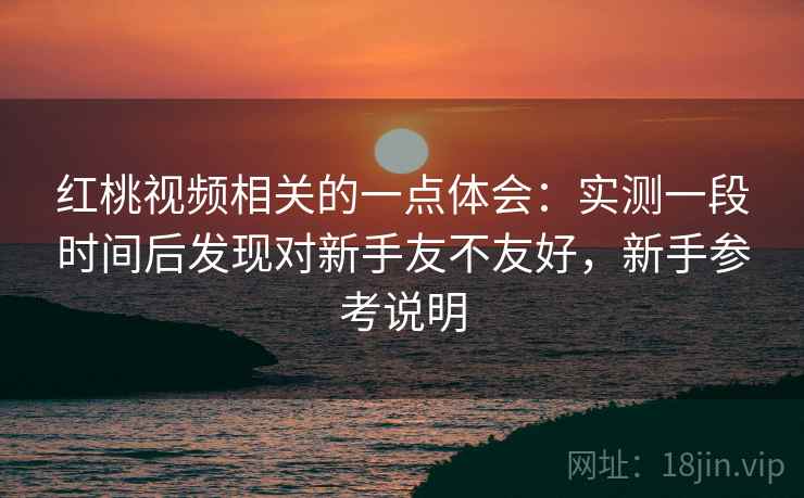 红桃视频相关的一点体会:实测一段时间后发现对新手友不友好,新手参考说明 第2张 红桃视频相关的一点体会:实测一段时间后发现对新手友不友好,新手参考说明 第2张