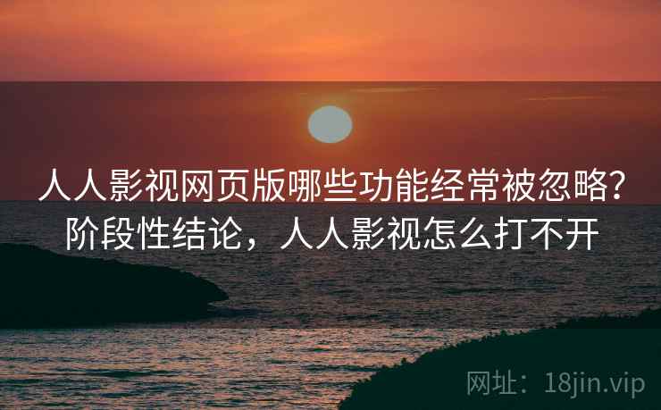 人人影视网页版哪些功能经常被忽略?阶段性结论,人人影视怎么打不开 第2张 人人影视网页版哪些功能经常被忽略?阶段性结论,人人影视怎么打不开 第2张
