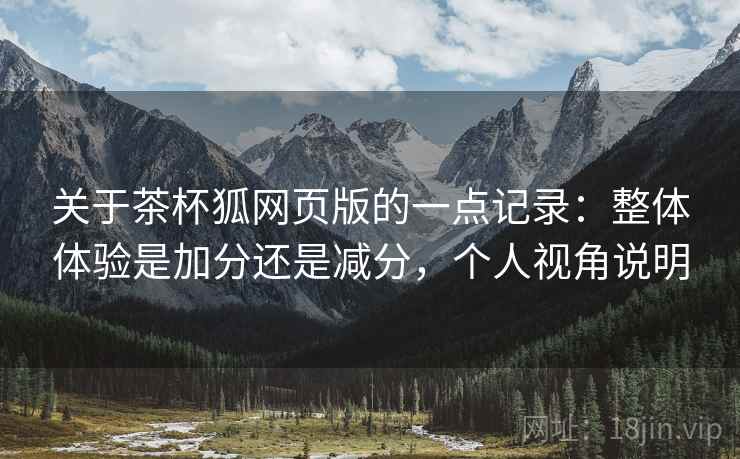 关于茶杯狐网页版的一点记录：整体体验是加分还是减分，个人视角说明
