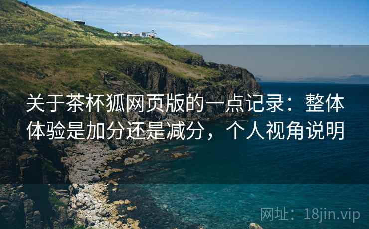 关于茶杯狐网页版的一点记录:整体体验是加分还是减分,个人视角说明 第2张 关于茶杯狐网页版的一点记录:整体体验是加分还是减分,个人视角说明 第2张