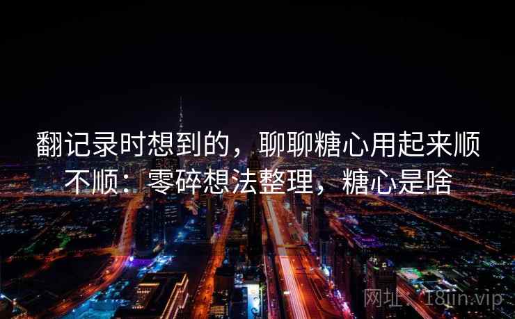 翻记录时想到的，聊聊糖心用起来顺不顺：零碎想法整理，糖心是啥