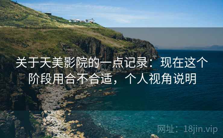 关于天美影院的一点记录:现在这个阶段用合不合适,个人视角说明 第2张 关于天美影院的一点记录:现在这个阶段用合不合适,个人视角说明 第2张