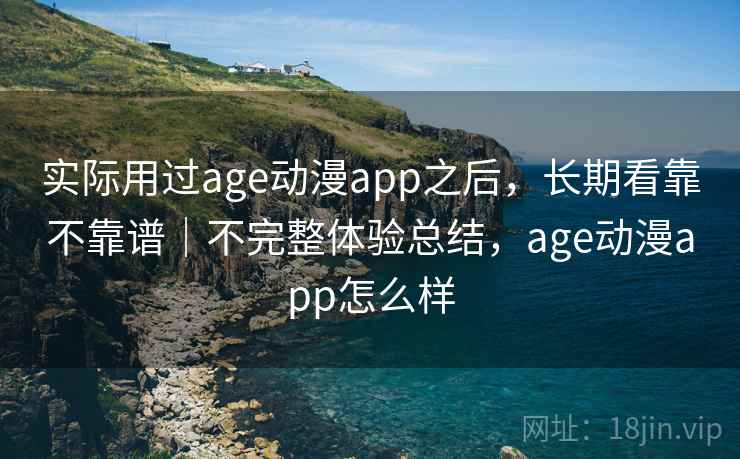 实际用过age动漫app之后,长期看靠不靠谱|不完整体验总结,age动漫app怎么样 第2张 实际用过age动漫app之后,长期看靠不靠谱|不完整体验总结,age动漫app怎么样 第2张