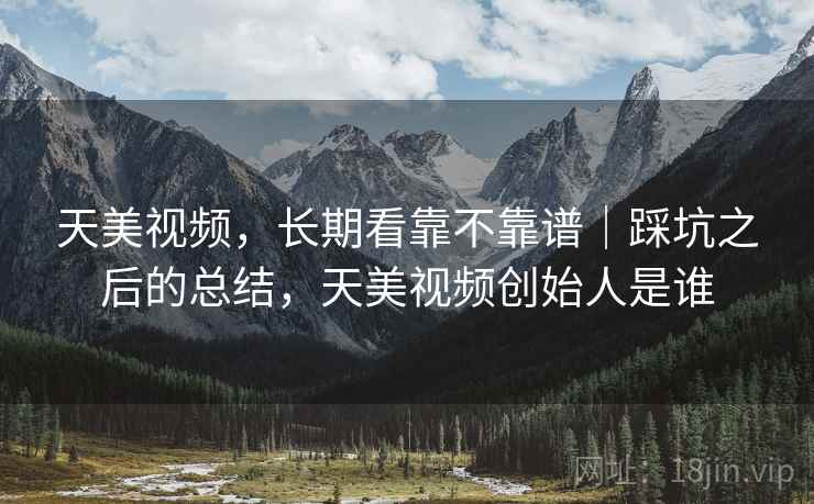 天美视频,长期看靠不靠谱|踩坑之后的总结,天美视频创始人是谁 第2张 天美视频,长期看靠不靠谱|踩坑之后的总结,天美视频创始人是谁 第2张