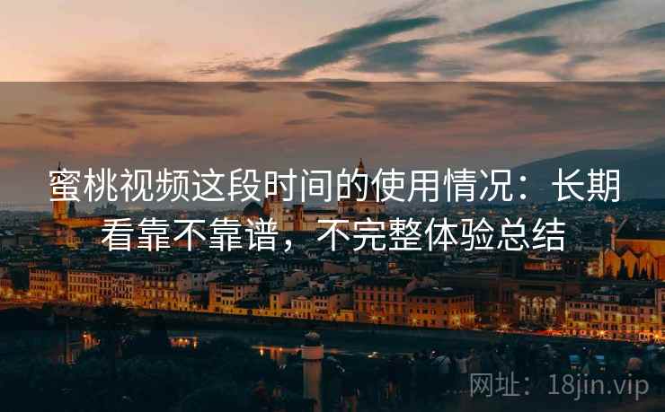 蜜桃视频这段时间的使用情况:长期看靠不靠谱,不完整体验总结 第2张 蜜桃视频这段时间的使用情况:长期看靠不靠谱,不完整体验总结 第2张
