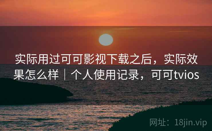 实际用过可可影视下载之后,实际效果怎么样|个人使用记录,可可tvios 第2张 实际用过可可影视下载之后,实际效果怎么样|个人使用记录,可可tvios 第2张