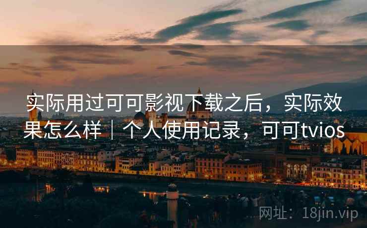 实际用过可可影视下载之后，实际效果怎么样｜个人使用记录，可可tvios