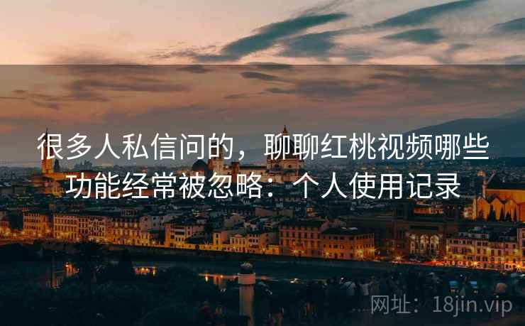 很多人私信问的，聊聊红桃视频哪些功能经常被忽略：个人使用记录  第2张