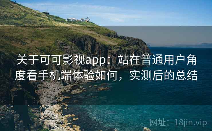 关于可可影视app：站在普通用户角度看手机端体验如何，实测后的总结  第2张