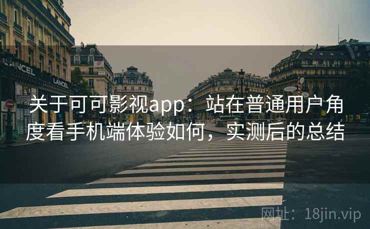 关于可可影视app：站在普通用户角度看手机端体验如何，实测后的总结
