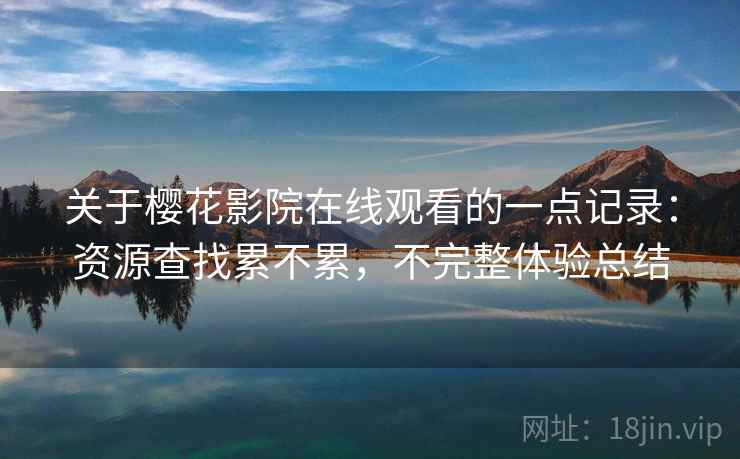 关于樱花影院在线观看的一点记录：资源查找累不累，不完整体验总结  第2张