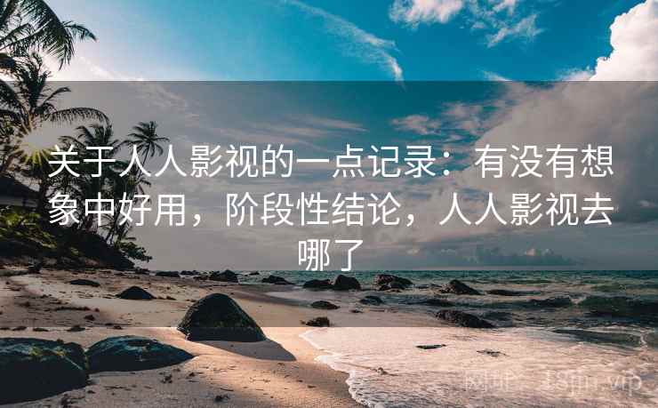 关于人人影视的一点记录:有没有想象中好用,阶段性结论,人人影视去哪了