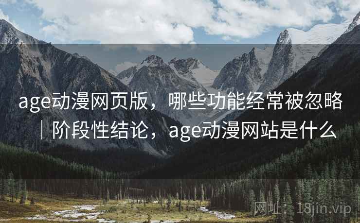 age动漫网页版,哪些功能经常被忽略|阶段性结论,age动漫网站是什么